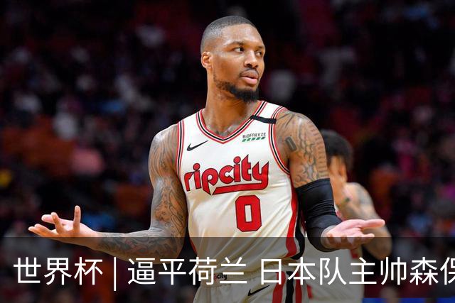 世界杯 | 逼平荷兰 日本队主帅森保一仍不满意